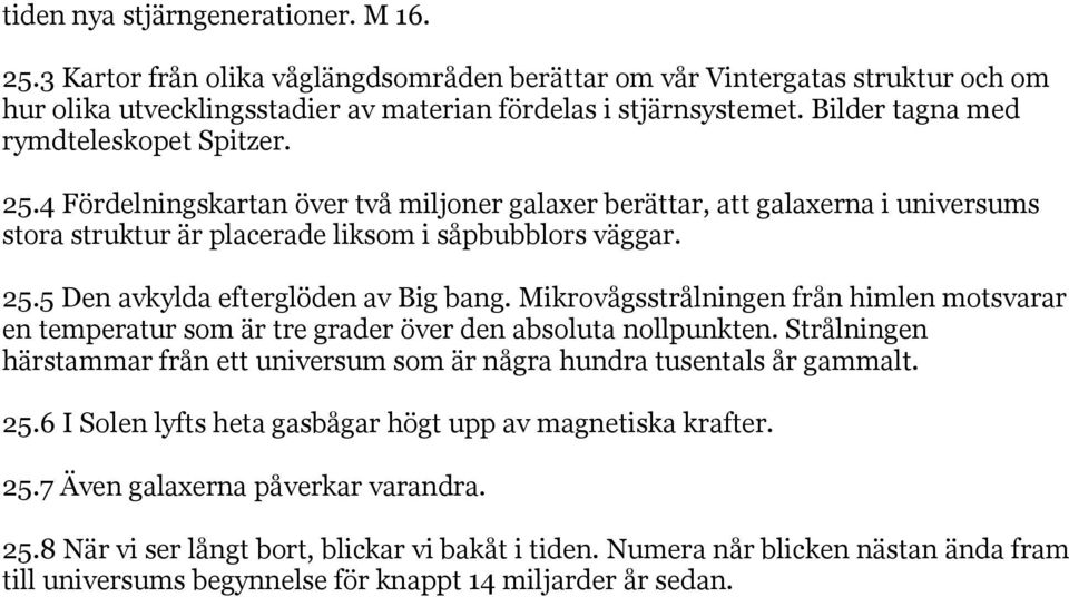 Mikrovågsstrålningen från himlen motsvarar en temperatur som är tre grader över den absoluta nollpunkten. Strålningen härstammar från ett universum som är några hundra tusentals år gammalt. 25.