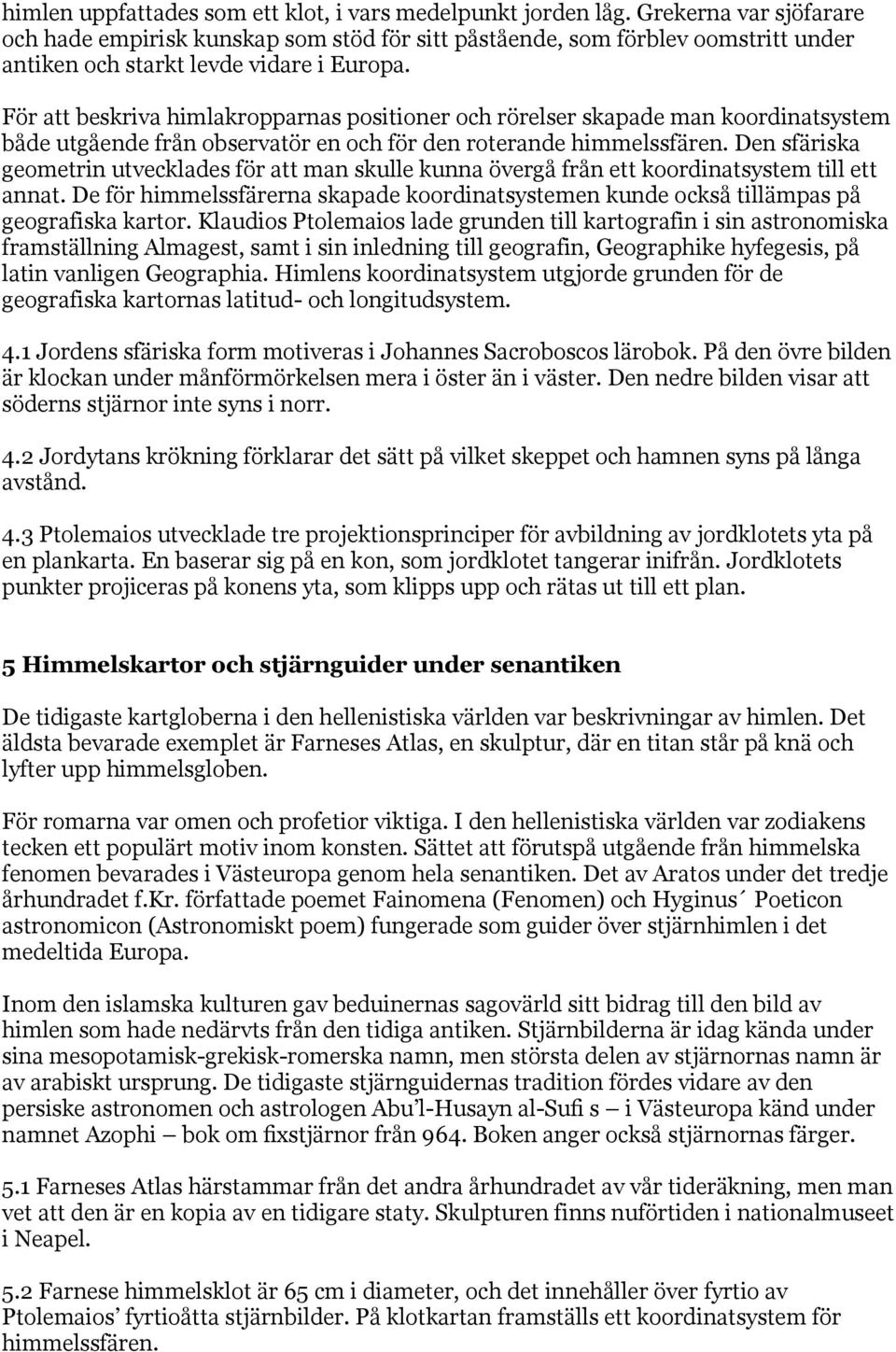 För att beskriva himlakropparnas positioner och rörelser skapade man koordinatsystem både utgående från observatör en och för den roterande himmelssfären.