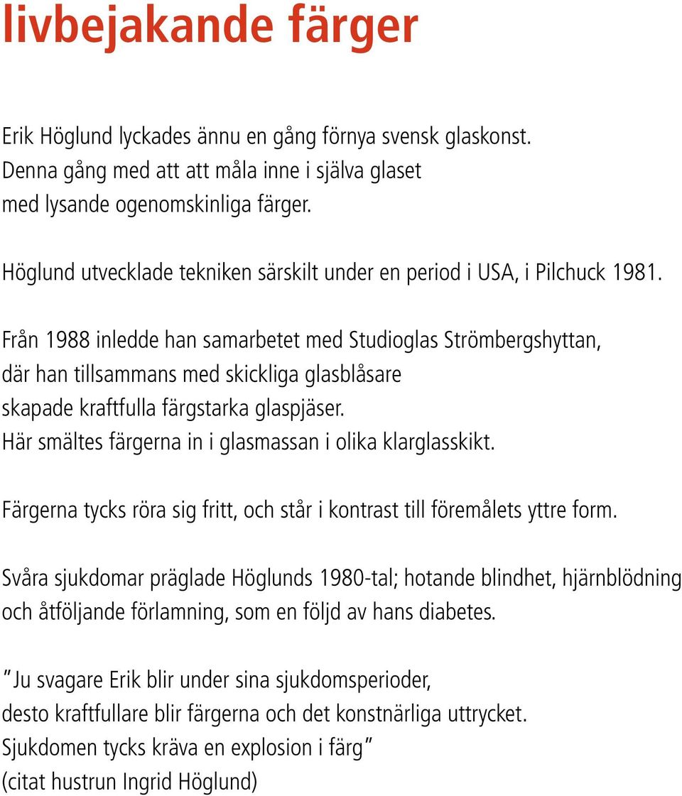 Från 1988 inledde han samarbetet med Studioglas Strömbergshyttan, där han tillsammans med skickliga glasblåsare skapade kraftfulla färgstarka glaspjäser.