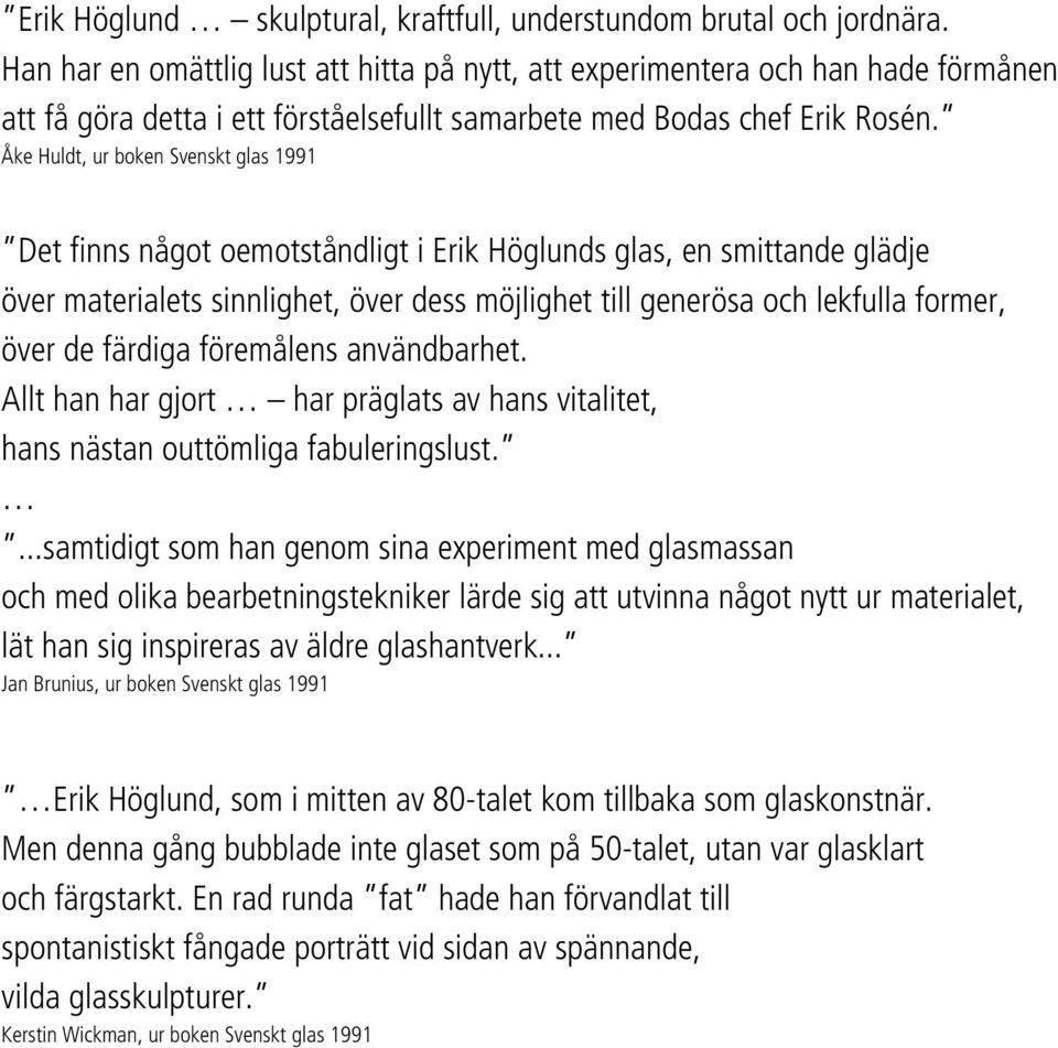 Åke Huldt, ur boken Svenskt glas 1991 Det finns något oemotståndligt i Erik Höglunds glas, en smittande glädje över materialets sinnlighet, över dess möjlighet till generösa och lekfulla former, över