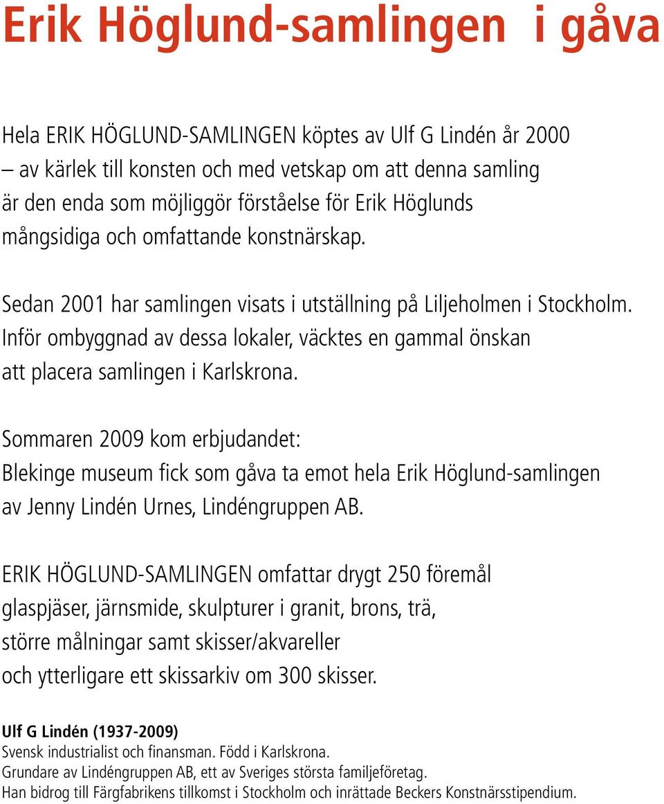 Inför ombyggnad av dessa lokaler, väcktes en gammal önskan att placera samlingen i Karlskrona.