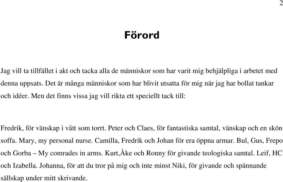 Men det finns vissa jag vill rikta ett speciellt tack till: Fredrik, för vänskap i vått som torrt. Peter och Claes, för fantastiska samtal, vänskap och en skön soffa.