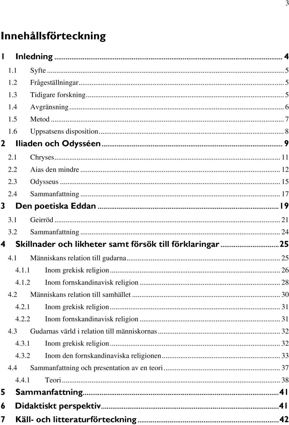 .. 24 4 Skillnader och likheter samt försök till förklaringar...25 4.1 Människans relation till gudarna... 25 4.1.1 Inom grekisk religion... 26 4.1.2 Inom fornskandinavisk religion... 28 4.