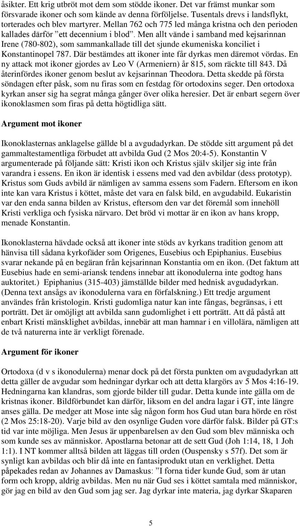 Men allt vände i samband med kejsarinnan Irene (780-802), som sammankallade till det sjunde ekumeniska konciliet i Konstantinopel 787. Där bestämdes att ikoner inte får dyrkas men däremot vördas.