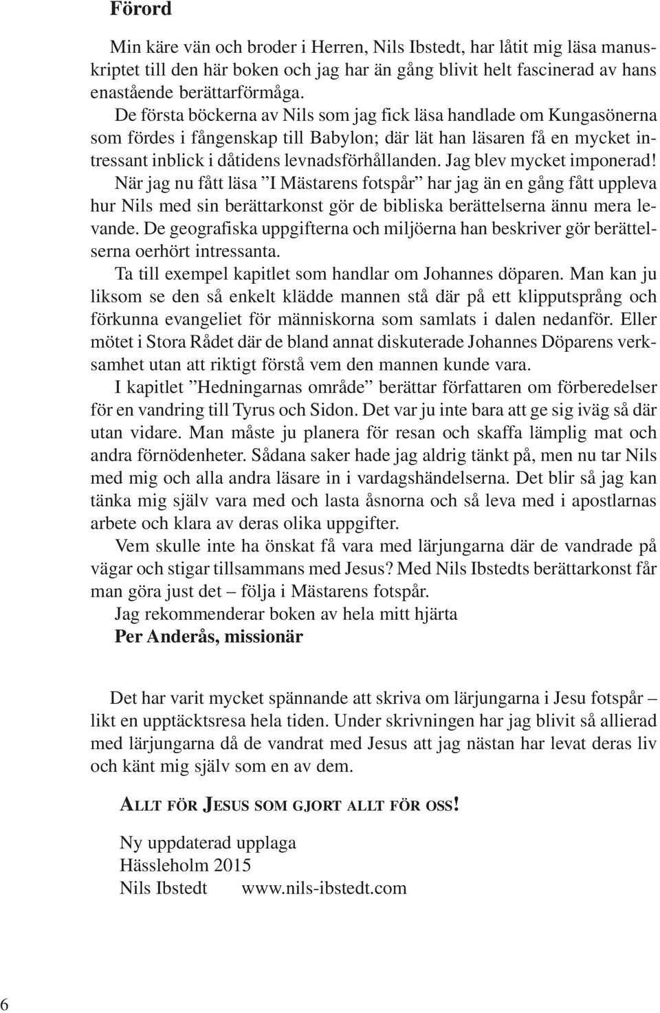 Jag blev mycket imponerad! När jag nu fått läsa I Mästarens fotspår har jag än en gång fått uppleva hur Nils med sin berättarkonst gör de bibliska berättelserna ännu mera levande.