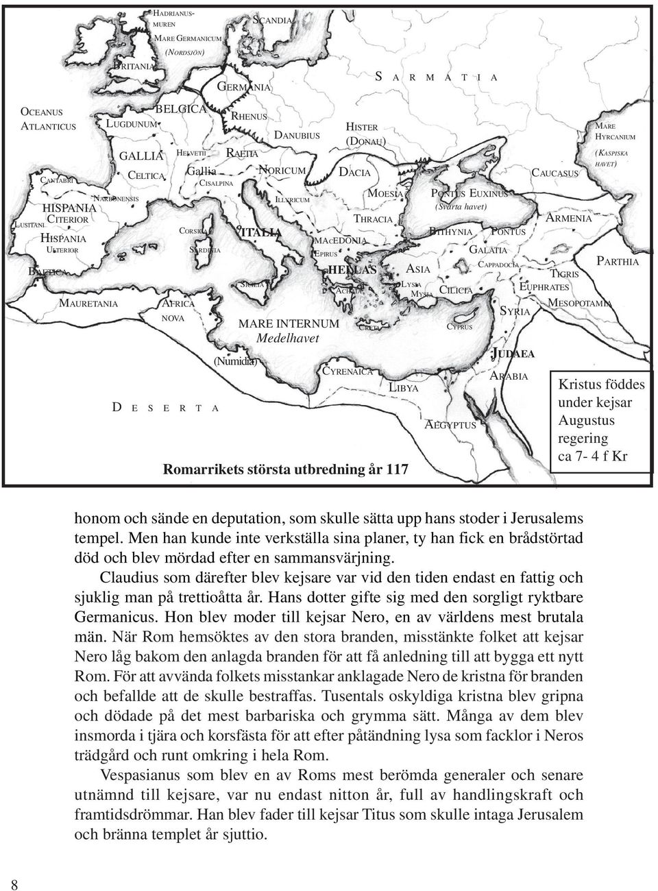 EPIRUS HELLAS ACHAIA CYRENAICA MOESIA THRACIA CRETA LIBYA Romarrikets största utbredning år 117 S A R M A T I A ASIA PONTUS EUXINUS (Svarta havet) BITHYNIA LYSIA MYSIA CILICIA CYPRUS AEGYPTUS PONTUS