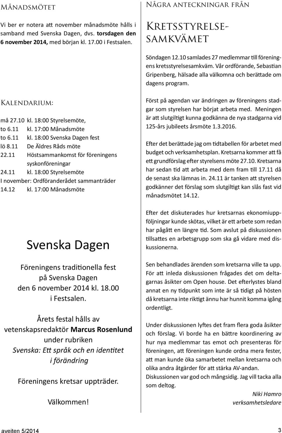 Vår ordförande, Sebastian Gripenberg, hälsade alla välkomna och berättade om dagens program. Kalendarium: må 27.10 kl. 18:00 Styrelsemöte, to 6.11 kl. 17:00 Månadsmöte to 6.11 kl. 18:00 Svenska Dagen fest lö 8.