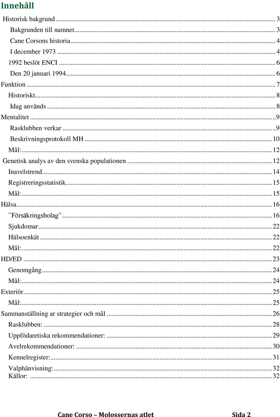 .. 14 Registreringsstatistik... 15 Mål:... 15 Hälsa... 16 Försäkringsbolag... 16 Sjukdomar... 22 Hälsoenkät... 22 Mål:... 22 HD/ED... 23 Genomgång... 24 Mål:... 24 Exteriör... 25 Mål:.