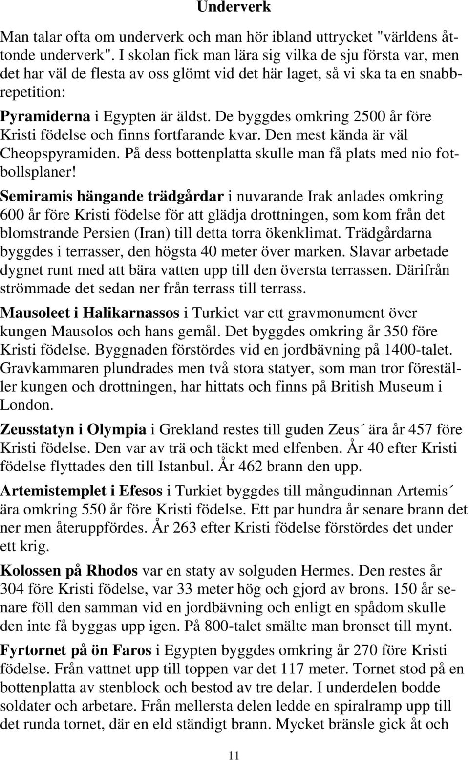 De byggdes omkring 2500 år före Kristi födelse och finns fortfarande kvar. Den mest kända är väl Cheopspyramiden. På dess bottenplatta skulle man få plats med nio fotbollsplaner!