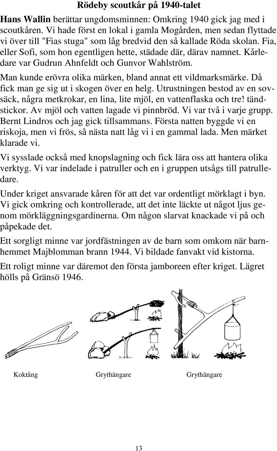 Kårledare var Gudrun Ahnfeldt och Gunvor Wahlström. Man kunde erövra olika märken, bland annat ett vildmarksmärke. Då fick man ge sig ut i skogen över en helg.