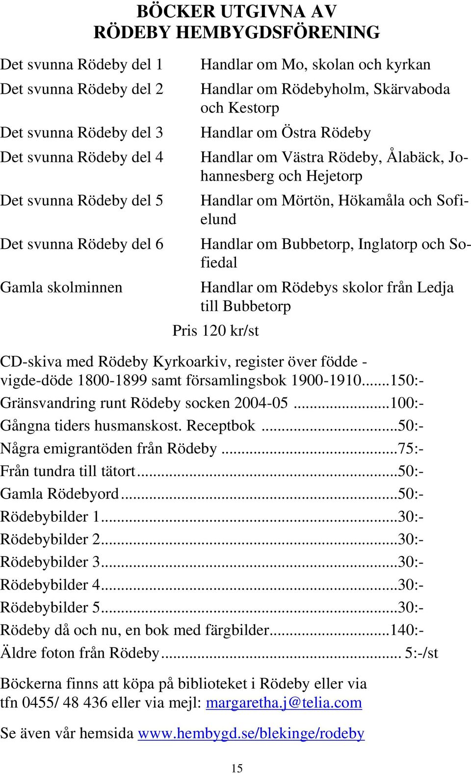 Hökamåla och Sofielund Handlar om Bubbetorp, Inglatorp och Sofiedal Handlar om Rödebys skolor från Ledja till Bubbetorp Pris 120 kr/st CD-skiva med Rödeby Kyrkoarkiv, register över födde - vigde-döde