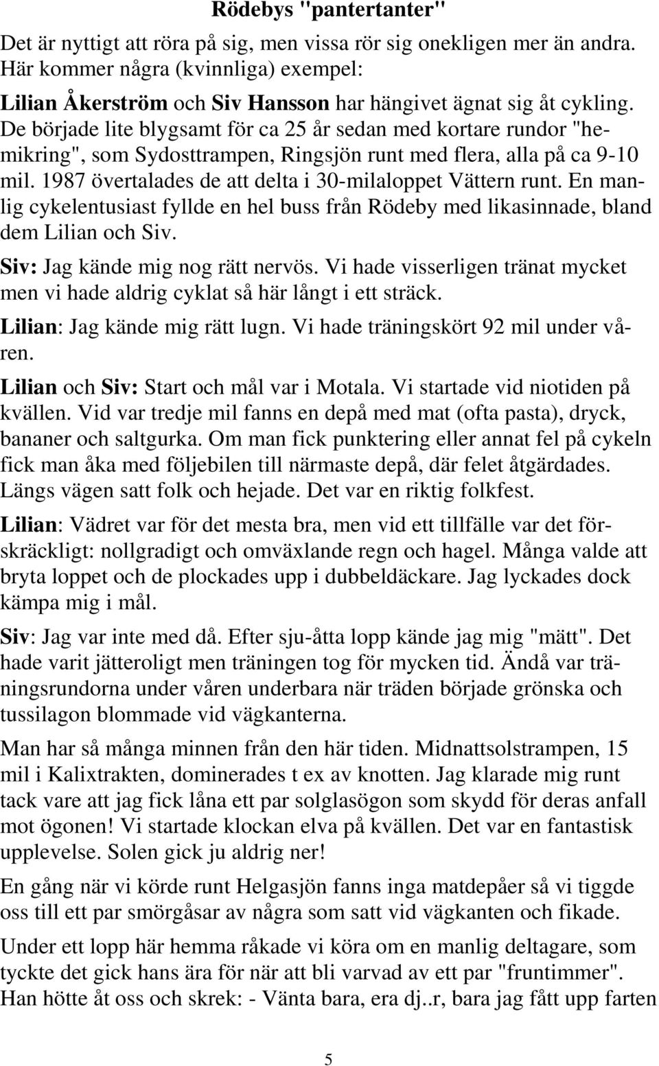 De började lite blygsamt för ca 25 år sedan med kortare rundor "hemikring", som Sydosttrampen, Ringsjön runt med flera, alla på ca 9-10 mil. 1987 övertalades de att delta i 30-milaloppet Vättern runt.