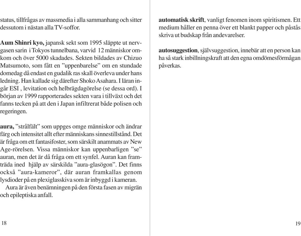 Sekten bildades av Chizuo Matsumoto, som fått en uppenbarelse om en stundade domedag då endast en gudalik ras skall överleva under hans ledning. Han kallade sig därefter Shoko Asahara.