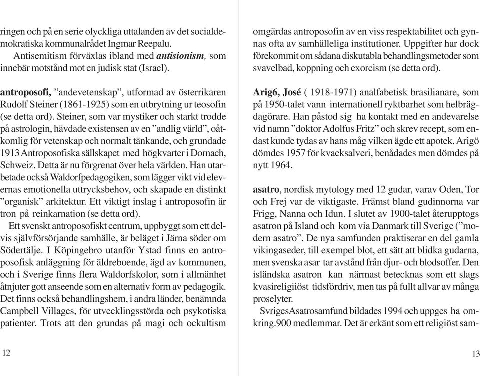 Steiner, som var mystiker och starkt trodde på astrologin, hävdade existensen av en andlig värld, oåtkomlig för vetenskap och normalt tänkande, och grundade 1913 Antroposofiska sällskapet med