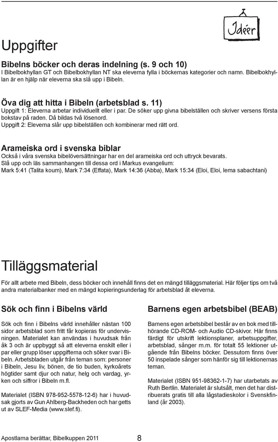 De söker upp givna bibelställen och skriver versens första bokstav på raden. Då bildas två lösenord. Uppgift 2: Eleverna slår upp bibelställen och kombinerar med rätt ord.