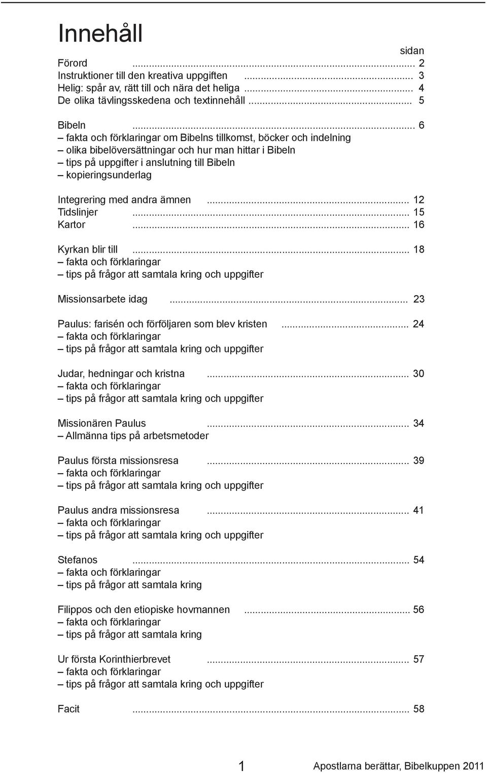 med andra ämnen... 12 Tidslinjer... 15 Kartor... 16 Kyrkan blir till... 18 fakta och förklaringar tips på frågor att samtala kring och uppgifter Missionsarbete idag.