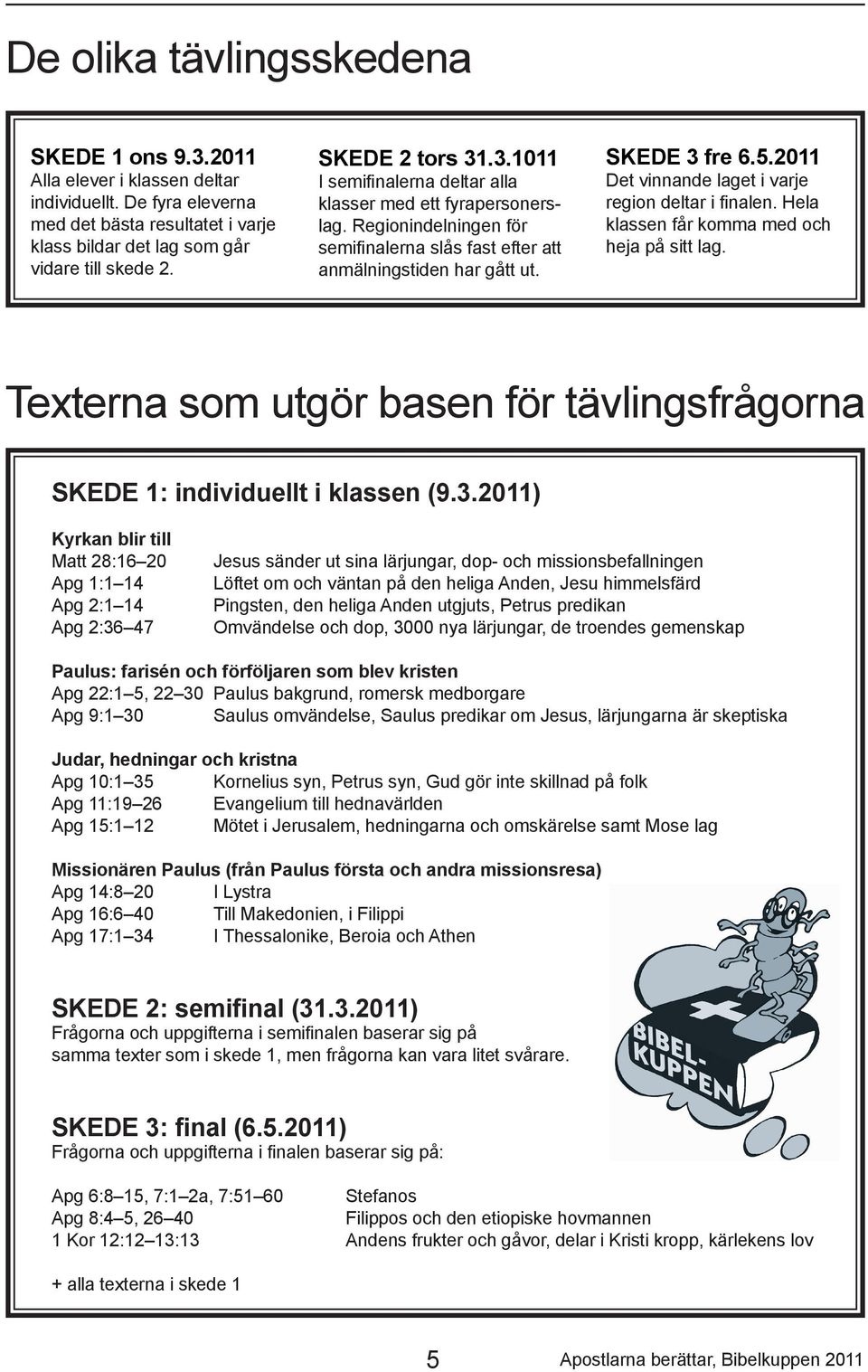 2011 Det vinnande laget i varje region deltar i finalen. Hela klassen får komma med och heja på sitt lag. Texterna som utgör basen för tävlingsfrågorna SKEDE 1: individuellt i klassen (9.3.