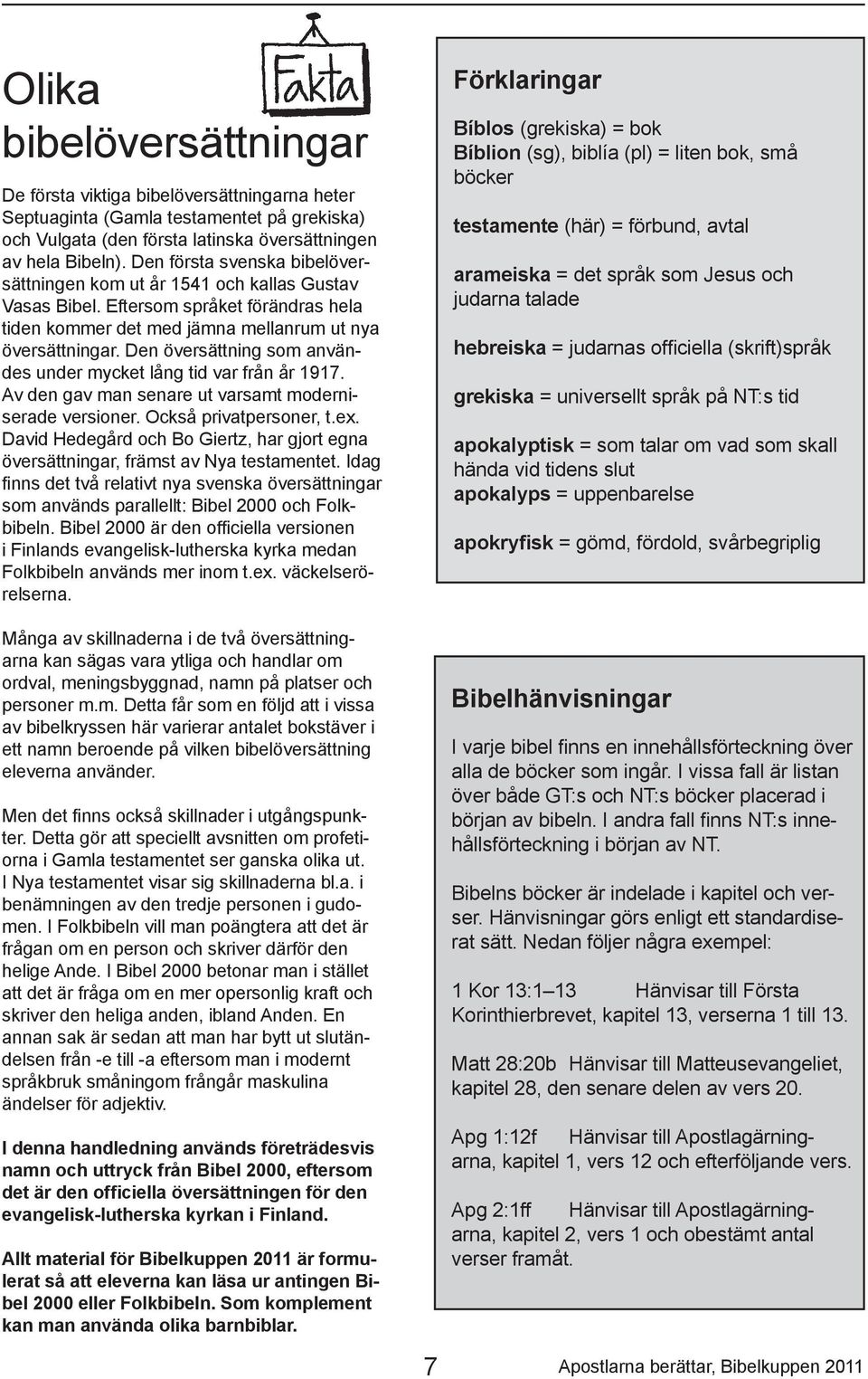 Den översättning som användes under mycket lång tid var från år 1917. Av den gav man senare ut varsamt moderniserade versioner. Också privatpersoner, t.ex.