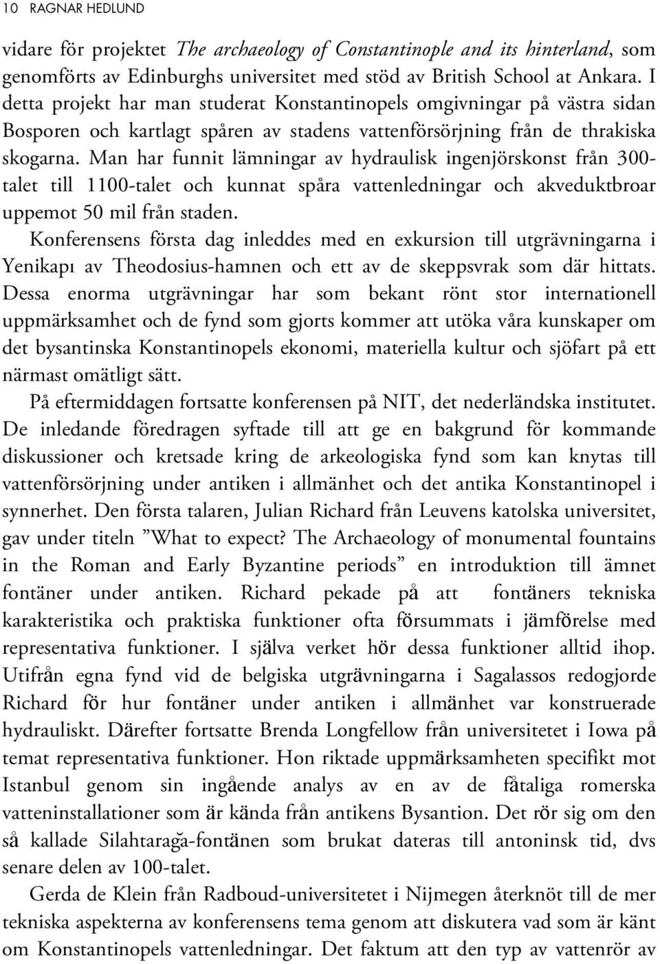 Man har funnit lämningar av hydraulisk ingenjörskonst från 300- talet till 1100-talet och kunnat spåra vattenledningar och akveduktbroar uppemot 50 mil från staden.