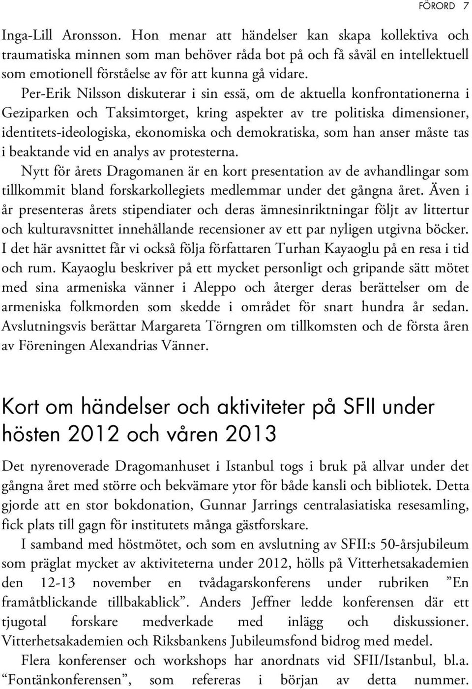 Per-Erik Nilsson diskuterar i sin essä, om de aktuella konfrontationerna i Geziparken och Taksimtorget, kring aspekter av tre politiska dimensioner, identitets-ideologiska, ekonomiska och