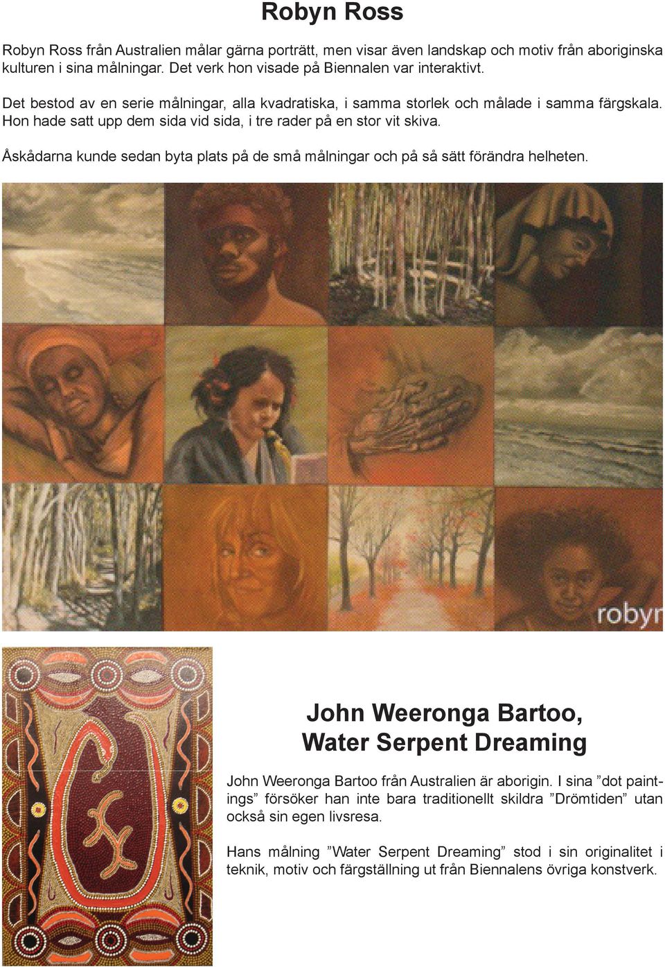 Åskådarna kunde sedan byta plats på de små målningar och på så sätt förändra helheten. John Weeronga Bartoo, Water Serpent Dreaming John Weeronga Bartoo från Australien är aborigin.