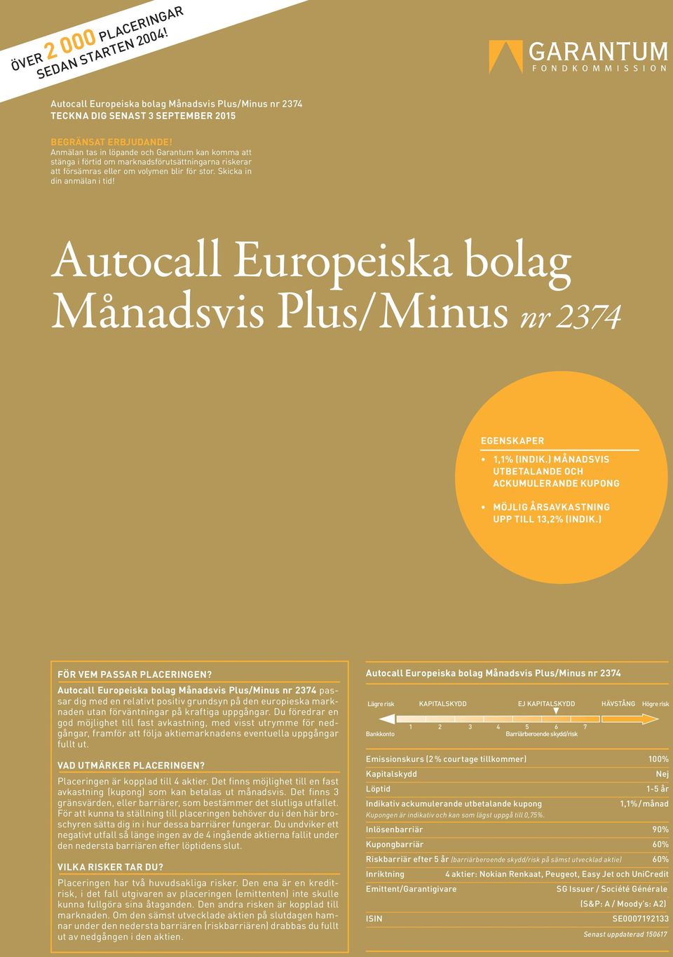 Autocall Europeiska bolag Månadsvis Plus/Minus nr 2374 EGENSKAPER 1,1% (INDIK.) MÅNADSVIS UTBETALANDE OCH ACKUMULERANDE KUPONG MÖJLIG ÅRSAVKASTNING UPP TILL 13,2% (INDIK.) FÖR VEM PASSAR PLACERINGEN?