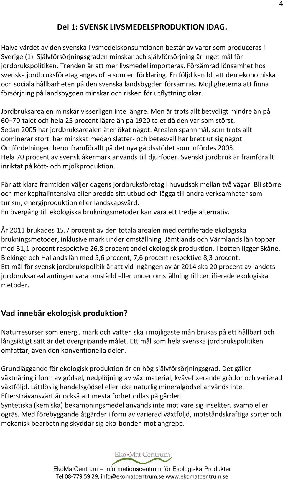 Försämrad lönsamhet hos svenska jordbruksföretag anges ofta som en förklaring. En följd kan bli att den ekonomiska och sociala hållbarheten på den svenska landsbygden försämras.