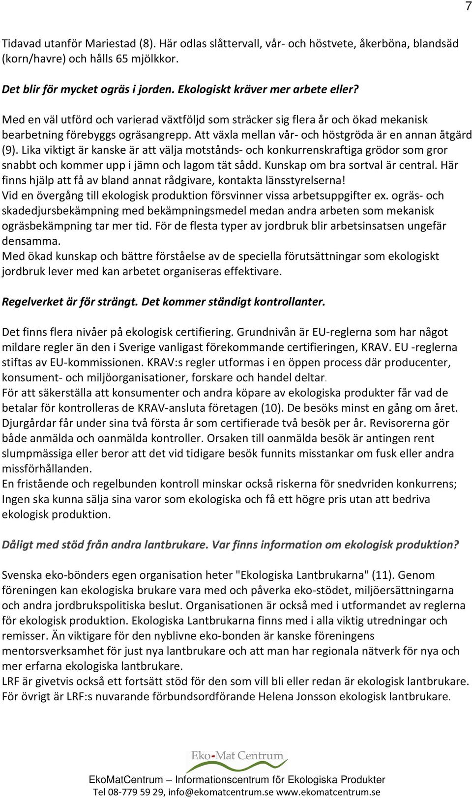 Att växla mellan vår- och höstgröda är en annan åtgärd (9). Lika viktigt är kanske är att välja motstånds- och konkurrenskraftiga grödor som gror snabbt och kommer upp i jämn och lagom tät sådd.