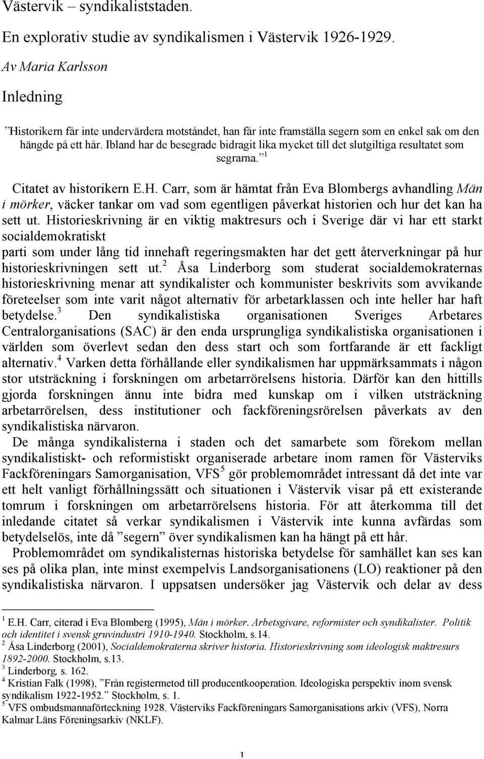 Ibland har de besegrade bidragit lika mycket till det slutgiltiga resultatet som segrarna. 1 Citatet av historikern E.H.