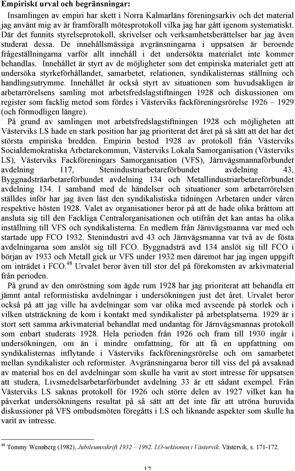 De innehållsmässiga avgränsningarna i uppsatsen är beroende frågeställningarna varför allt innehåll i det undersökta materialet inte kommer behandlas.