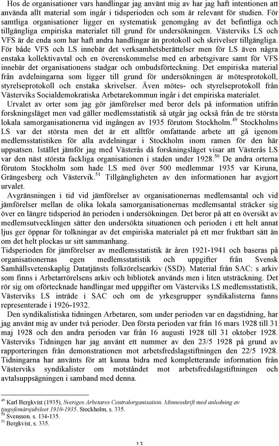 Västerviks LS och VFS är de enda som har haft andra handlingar än protokoll och skrivelser tillgängliga.