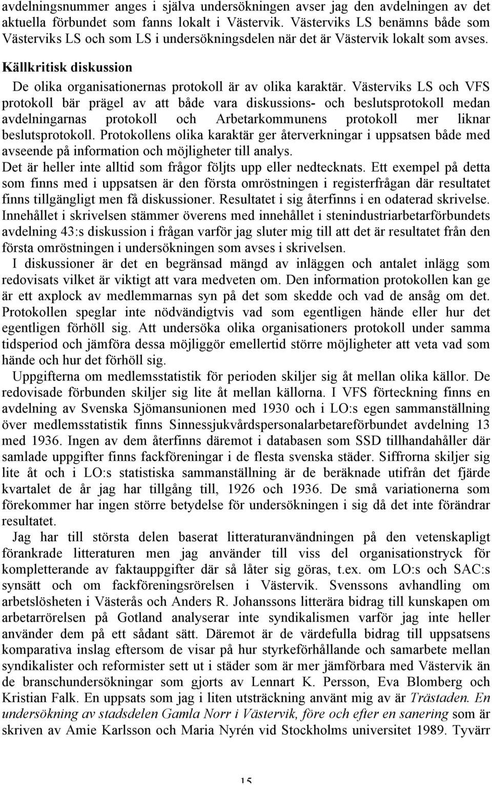 Västerviks LS och VFS protokoll bär prägel av att både vara diskussions- och beslutsprotokoll medan avdelningarnas protokoll och Arbetarkommunens protokoll mer liknar beslutsprotokoll.