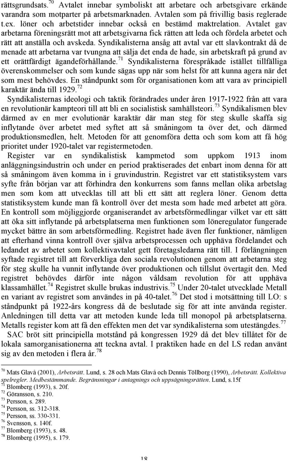 Syndikalisterna ansåg att avtal var ett slavkontrakt då de menade att arbetarna var tvungna att sälja det enda de hade, sin arbetskraft på grund av ett orättfärdigt ägandeförhållande.