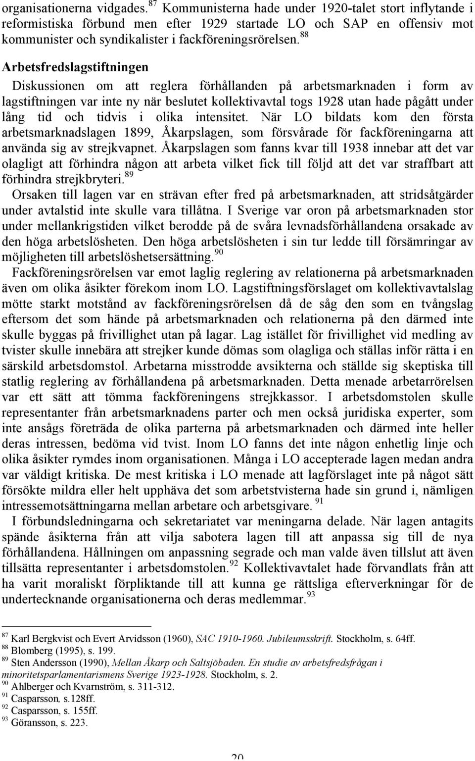 88 Arbetsfredslagstiftningen Diskussionen om att reglera förhållanden på arbetsmarknaden i form av lagstiftningen var inte ny när beslutet kollektivavtal togs 1928 utan hade pågått under lång tid och