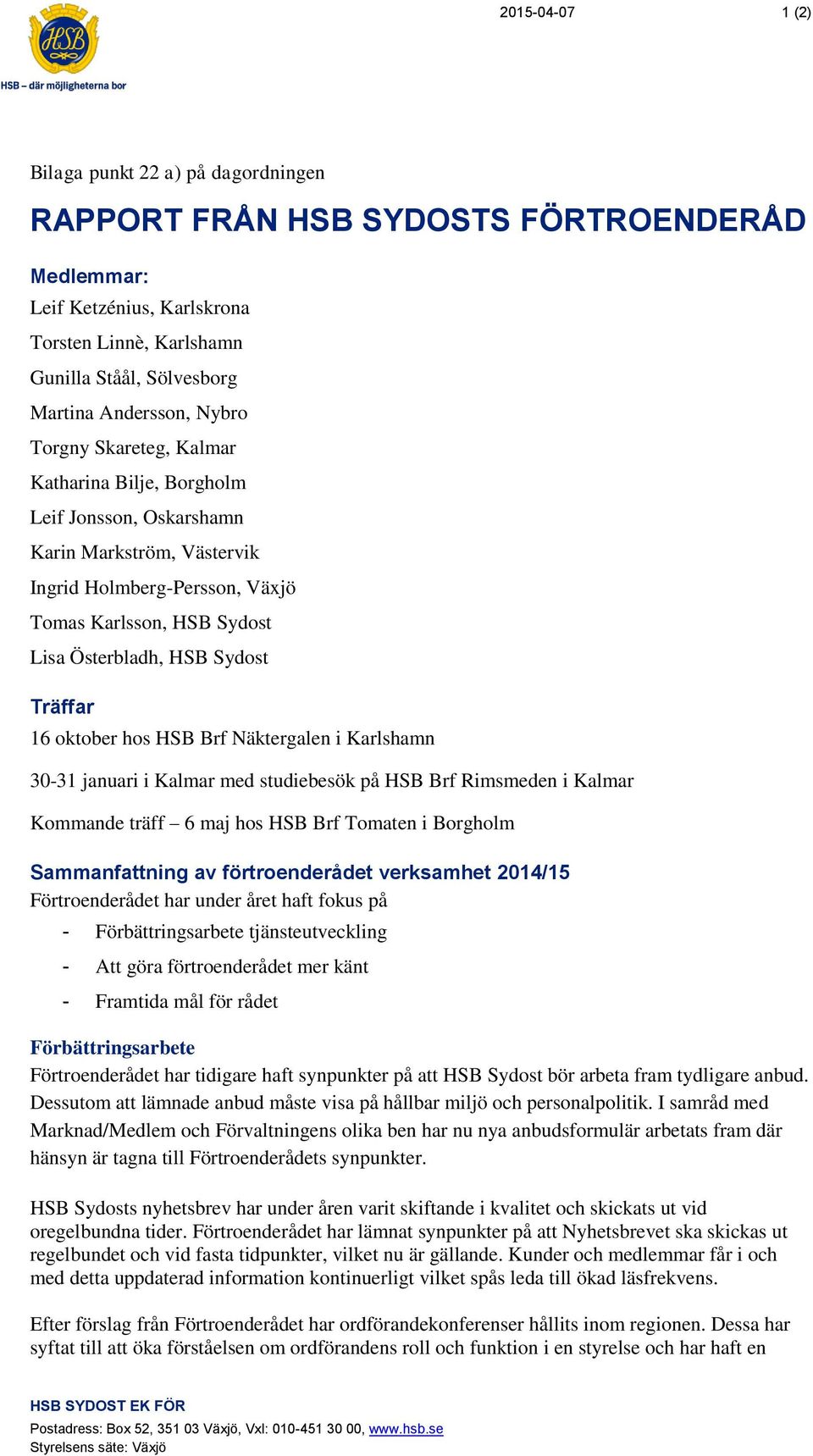 Träffar 16 oktober hos HSB Brf Näktergalen i Karlshamn 30-31 januari i Kalmar med studiebesök på HSB Brf Rimsmeden i Kalmar Kommande träff 6 maj hos HSB Brf Tomaten i Borgholm Sammanfattning av
