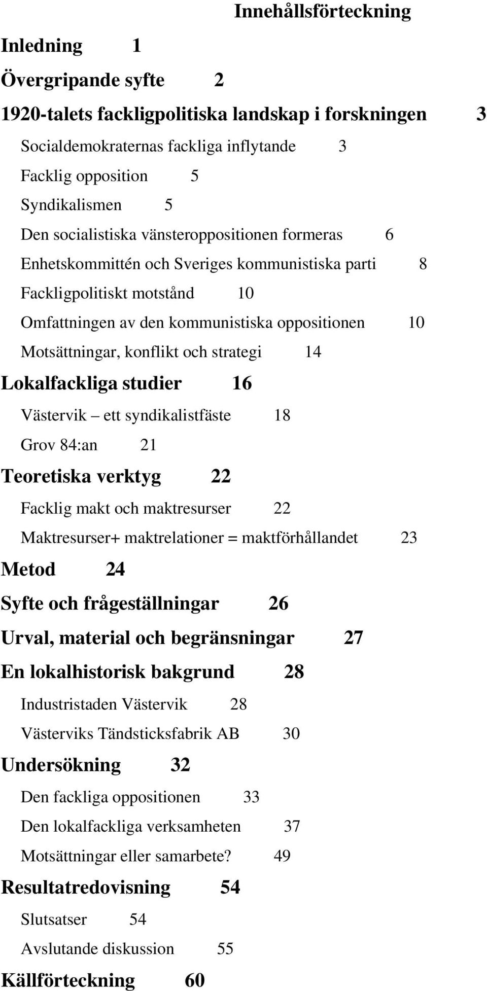 och strategi 14 Lokalfackliga studier 16 Västervik ett syndikalistfäste 18 Grov 84:an 21 Teoretiska verktyg 22 Facklig makt och maktresurser 22 Maktresurser+ maktrelationer = maktförhållandet 23