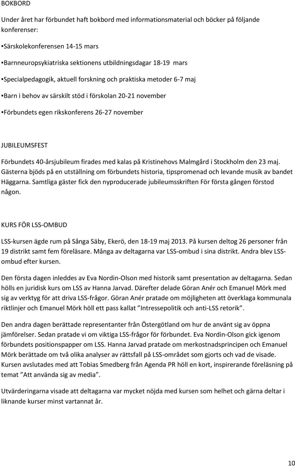 40-årsjubileum firades med kalas på Kristinehovs Malmgård i Stockholm den 23 maj. Gästerna bjöds på en utställning om förbundets historia, tipspromenad och levande musik av bandet Häggarna.