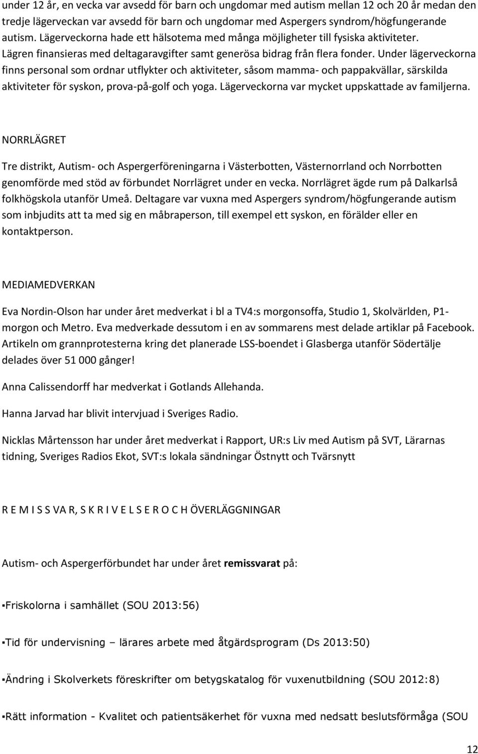 Under lägerveckorna finns personal som ordnar utflykter och aktiviteter, såsom mamma- och pappakvällar, särskilda aktiviteter för syskon, prova-på-golf och yoga.