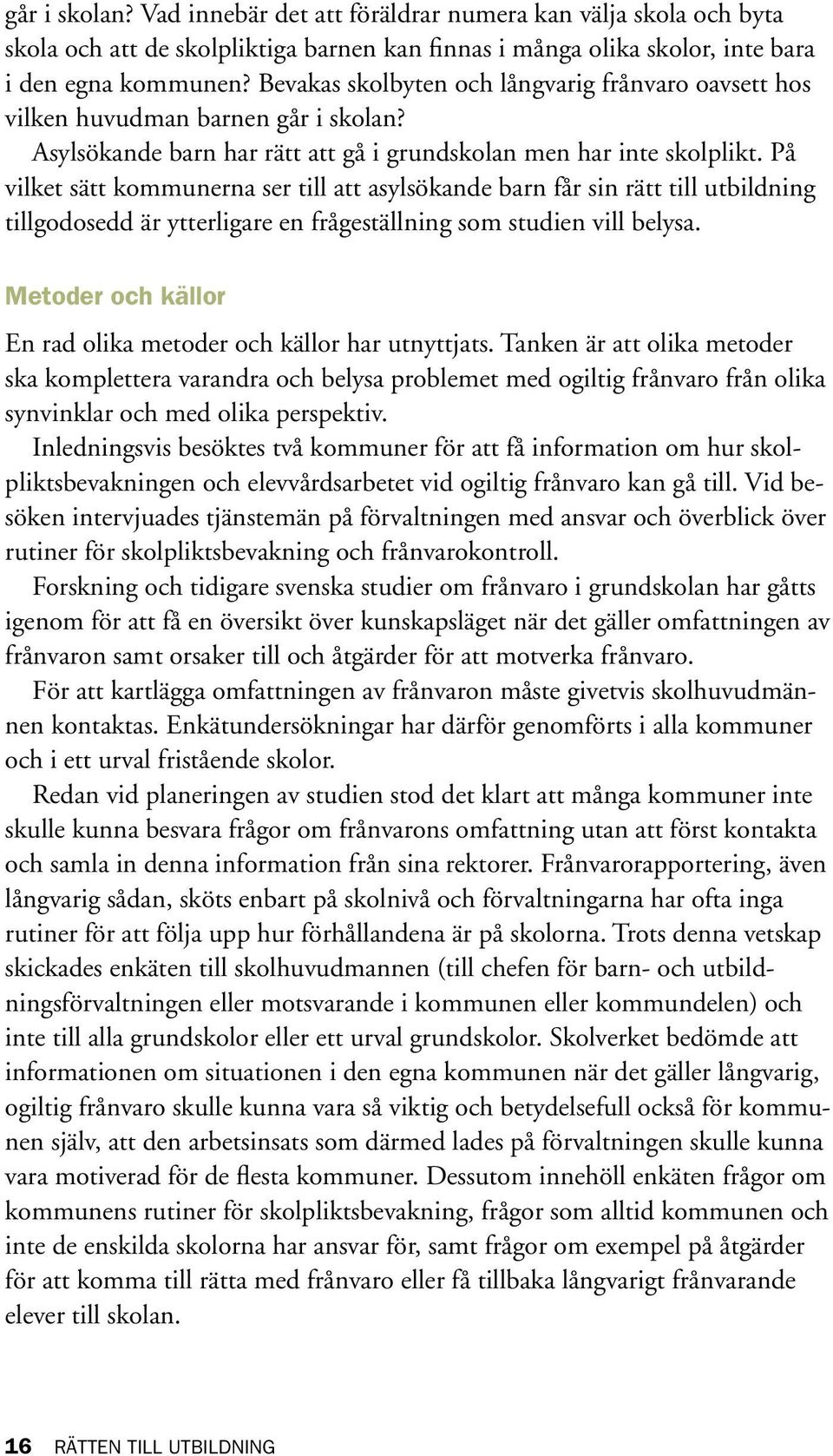 På vilket sätt kommunerna ser till att asylsökande barn får sin rätt till utbildning tillgodosedd är ytterligare en frågeställning som studien vill belysa.