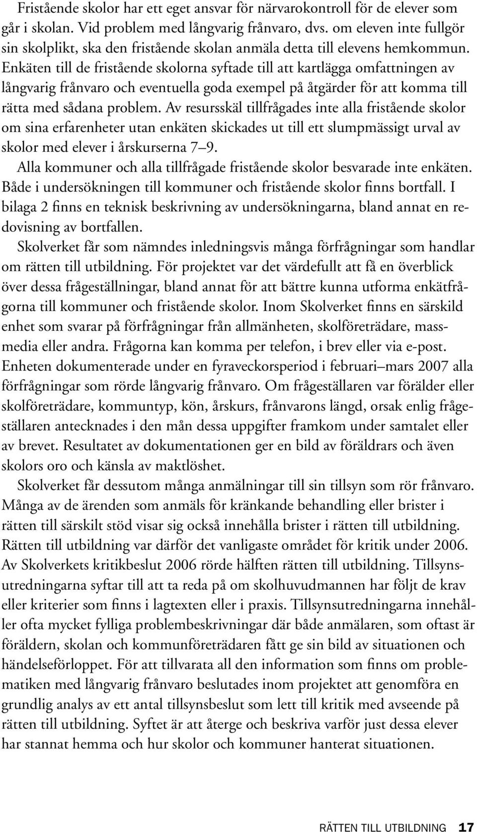 Enkäten till de fristående skolorna syftade till att kartlägga omfattningen av långvarig frånvaro och eventuella goda exempel på åtgärder för att komma till rätta med sådana problem.