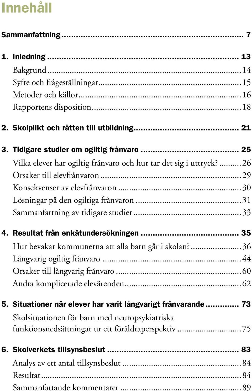 ..30 Lösningar på den ogiltiga frånvaron...31 Sammanfattning av tidigare studier...33 4. Resultat från enkätundersökningen... 35 Hur bevakar kommunerna att alla barn går i skolan?