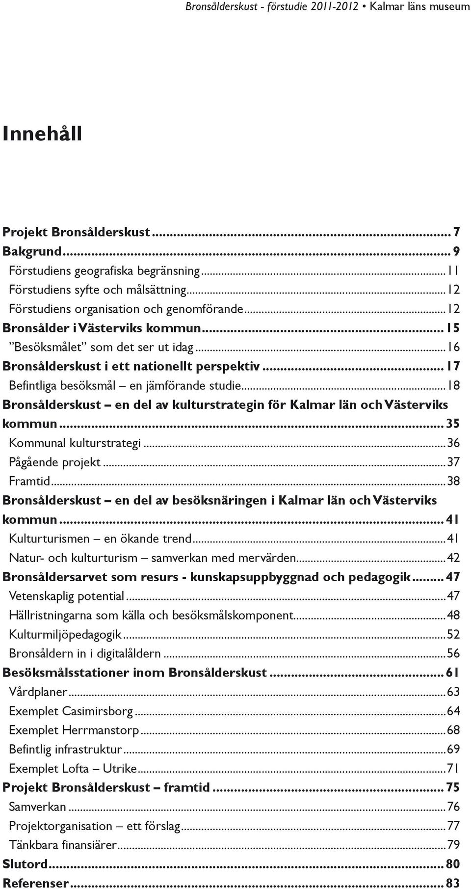 ..18 Bronsålderskust en del av kulturstrategin för Kalmar län och Västerviks kommun...35 Kommunal kulturstrategi...36 Pågående projekt...37 Framtid.