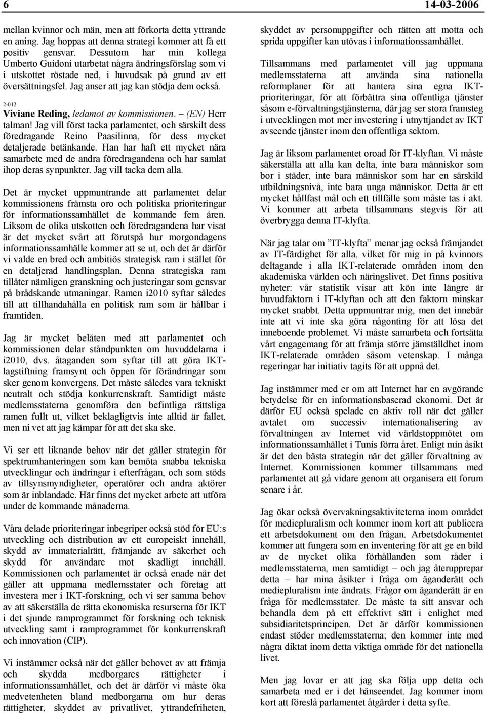 2-012 Viviane Reding, ledamot av kommissionen. (EN) Herr talman! Jag vill först tacka parlamentet, och särskilt dess föredragande Reino Paasilinna, för dess mycket detaljerade betänkande.