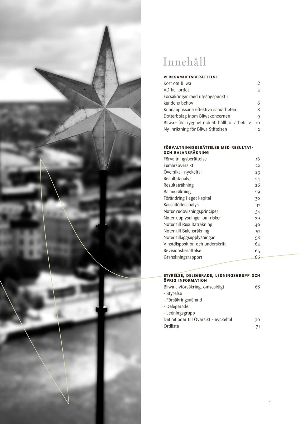 Resultatanalys 24 Resultaträkning 26 Balansräkning 29 Förändring i eget kapital 30 Kassaflödesanalys 31 Noter redovisningsprinciper 34 Noter upplysningar om risker 39 Noter till Resultaträkning 46