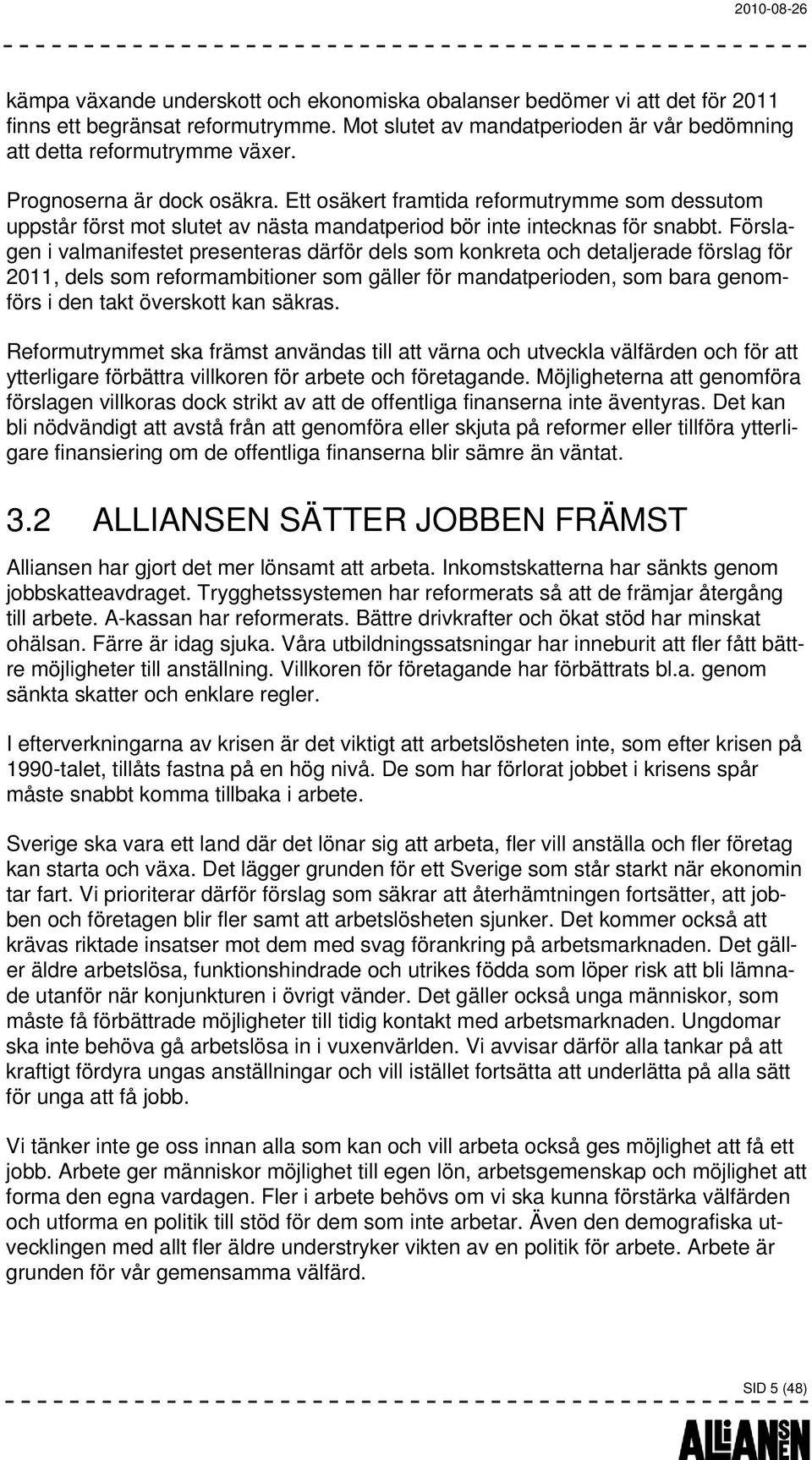 Förslagen i valmanifestet presenteras därför dels som konkreta och detaljerade förslag för 2011, dels som reformambitioner som gäller för mandatperioden, som bara genomförs i den takt överskott kan