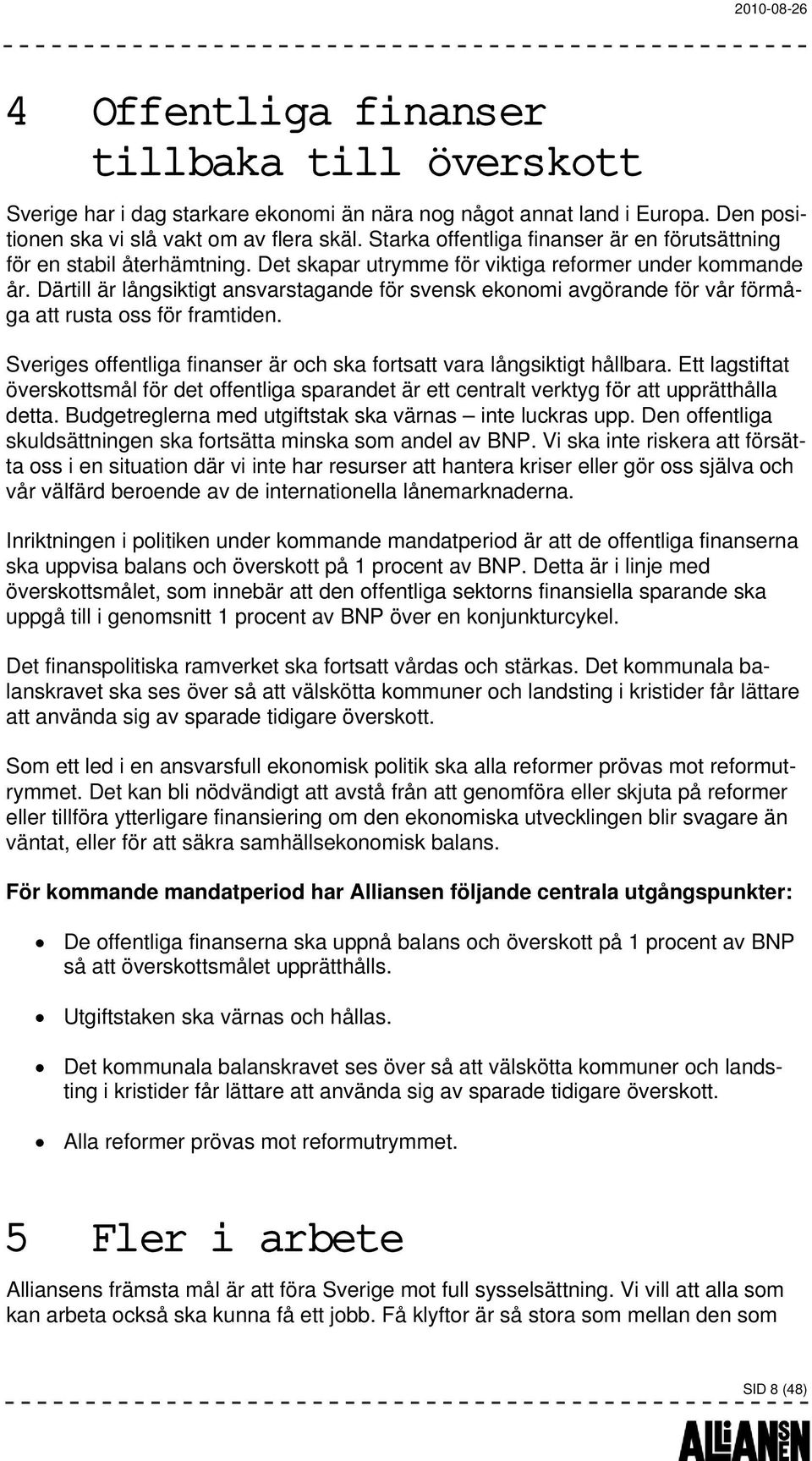 Därtill är långsiktigt ansvarstagande för svensk ekonomi avgörande för vår förmåga att rusta oss för framtiden. Sveriges offentliga finanser är och ska fortsatt vara långsiktigt hållbara.