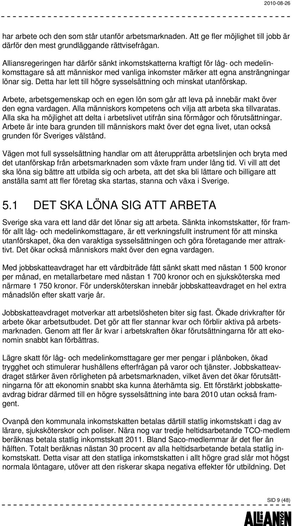 Detta har lett till högre sysselsättning och minskat utanförskap. Arbete, arbetsgemenskap och en egen lön som går att leva på innebär makt över den egna vardagen.