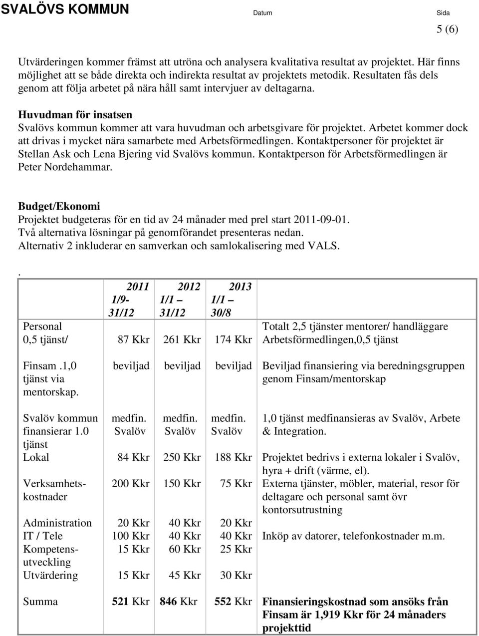 Arbetet kommer dock att drivas i mycket nära samarbete med Arbetsförmedlingen. Kontaktpersoner för projektet är Stellan Ask och Lena Bjering vid Svalövs kommun.