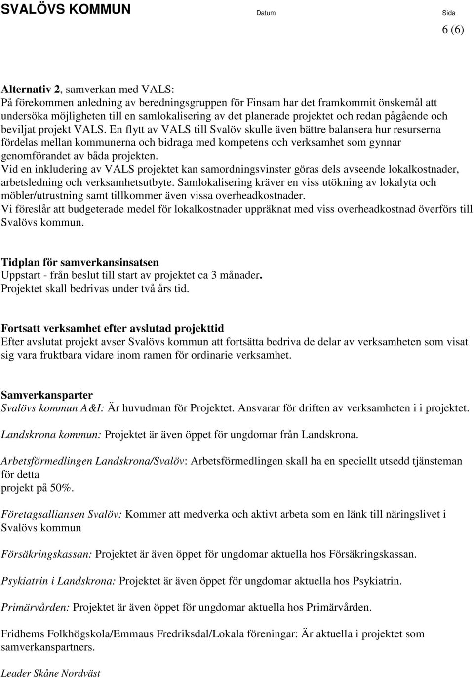 En flytt av VALS till Svalöv skulle även bättre balansera hur resurserna fördelas mellan kommunerna och bidraga med kompetens och verksamhet som gynnar genomförandet av båda projekten.