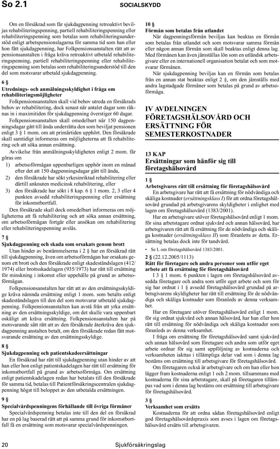 rehabiliteringspenning, partiell rehabiliteringspenning eller rehabiliteringspenning som betalas som rehabiliteringsunderstöd till den del som motsvarar utbetald sjukdagpenning.